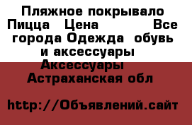 Пляжное покрывало Пицца › Цена ­ 1 200 - Все города Одежда, обувь и аксессуары » Аксессуары   . Астраханская обл.